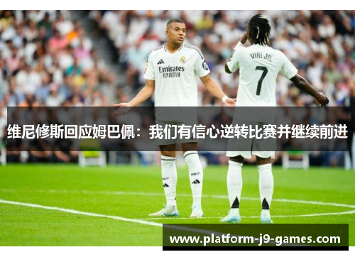 维尼修斯回应姆巴佩：我们有信心逆转比赛并继续前进