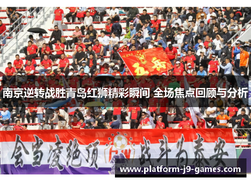 南京逆转战胜青岛红狮精彩瞬间 全场焦点回顾与分析