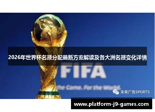 2026年世界杯名额分配最新方案解读及各大洲名额变化详情