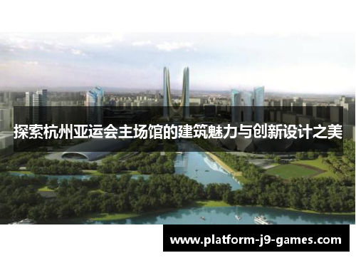 探索杭州亚运会主场馆的建筑魅力与创新设计之美