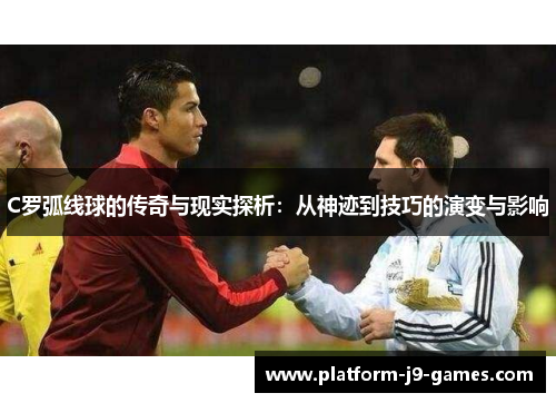 C罗弧线球的传奇与现实探析：从神迹到技巧的演变与影响