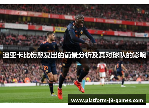 迪亚卡比伤愈复出的前景分析及其对球队的影响 迪亚卡比伤愈复出的前景分析及其对球队的影响