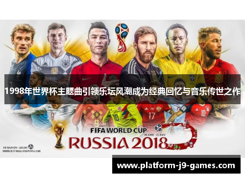 1998年世界杯主题曲引领乐坛风潮成为经典回忆与音乐传世之作