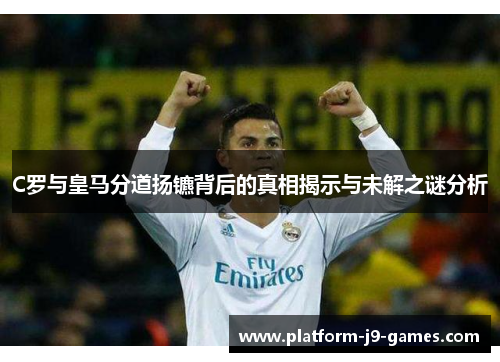 C罗与皇马分道扬镳背后的真相揭示与未解之谜分析 C罗与皇马分道扬镳背后的真相揭示与未解之谜分析