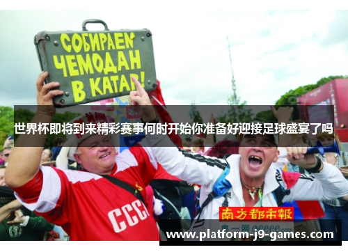 世界杯即将到来精彩赛事何时开始你准备好迎接足球盛宴了吗