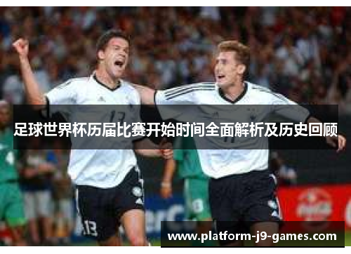 足球世界杯历届比赛开始时间全面解析及历史回顾