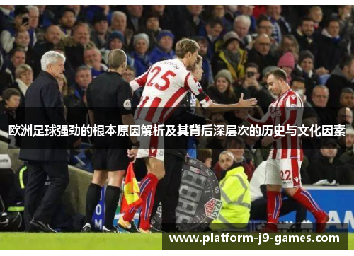 欧洲足球强劲的根本原因解析及其背后深层次的历史与文化因素 欧洲足球强劲的根本原因解析及其背后深层次的历史与文化因素