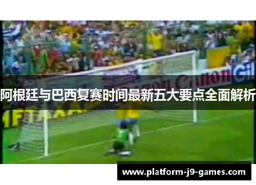 阿根廷与巴西复赛时间最新五大要点全面解析