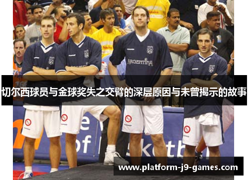 切尔西球员与金球奖失之交臂的深层原因与未曾揭示的故事