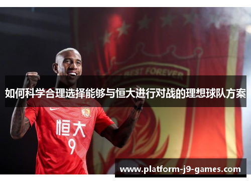 如何科学合理选择能够与恒大进行对战的理想球队方案 如何科学合理选择能够与恒大进行对战的理想球队方案