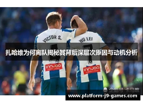 扎哈维为何离队揭秘其背后深层次原因与动机分析 扎哈维为何离队揭秘其背后深层次原因与动机分析