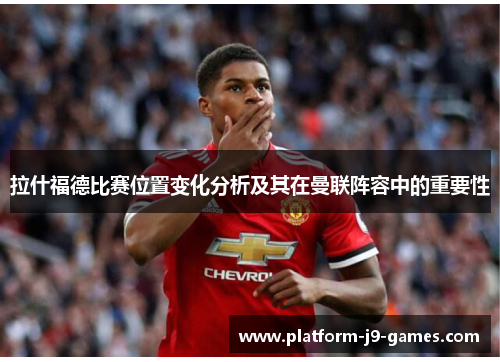 拉什福德比赛位置变化分析及其在曼联阵容中的重要性