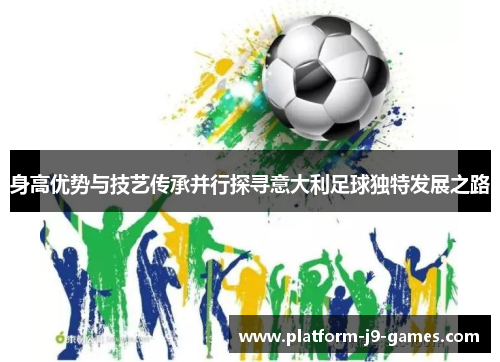 身高优势与技艺传承并行探寻意大利足球独特发展之路