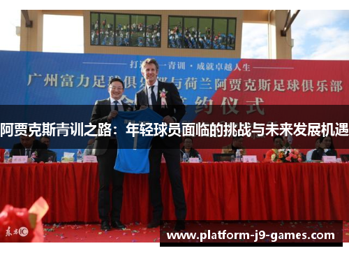 阿贾克斯青训之路:年轻球员面临的挑战与未来发展机遇 阿贾克斯青训之路:年轻球员面临的挑战与未来发展机遇