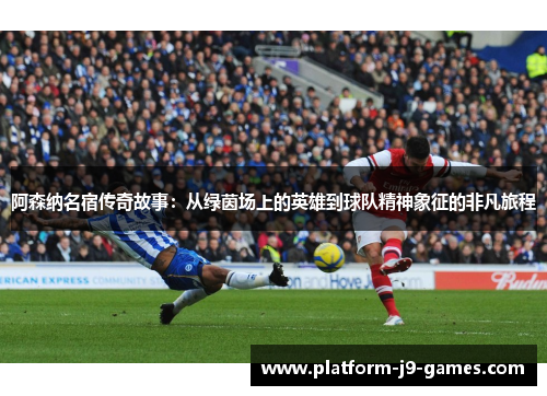 阿森纳名宿传奇故事：从绿茵场上的英雄到球队精神象征的非凡旅程