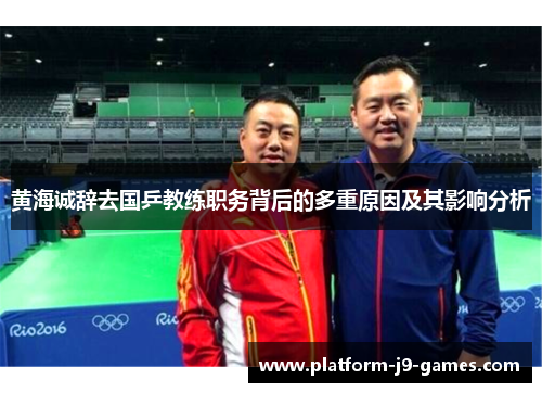 黄海诚辞去国乒教练职务背后的多重原因及其影响分析