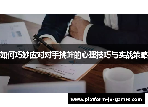 如何巧妙应对对手挑衅的心理技巧与实战策略 如何巧妙应对对手挑衅的心理技巧与实战策略