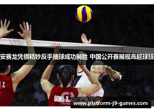 安赛龙凭借精妙反手抽球成功制胜 中国公开赛展现高超球技 安赛龙凭借精妙反手抽球成功制胜 中国公开赛展现高超球技