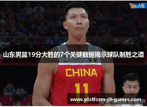 山东男篮19分大胜的7个关键数据揭示球队制胜之道 山东男篮19分大胜的7个关键数据揭示球队制胜之道
