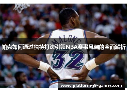 帕克如何通过独特打法引领NBA赛事风潮的全面解析