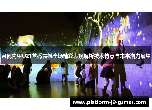 恩瓦内里U21首秀震撼全场精彩表现解析技术特点与未来潜力展望