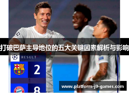 打破巴萨主导地位的五大关键因素解析与影响