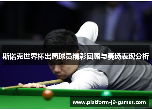 斯诺克世界杯出局球员精彩回顾与赛场表现分析 斯诺克世界杯出局球员精彩回顾与赛场表现分析