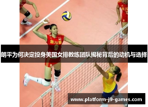 朗平为何决定投身美国女排教练团队揭秘背后的动机与选择 朗平为何决定投身美国女排教练团队揭秘背后的动机与选择