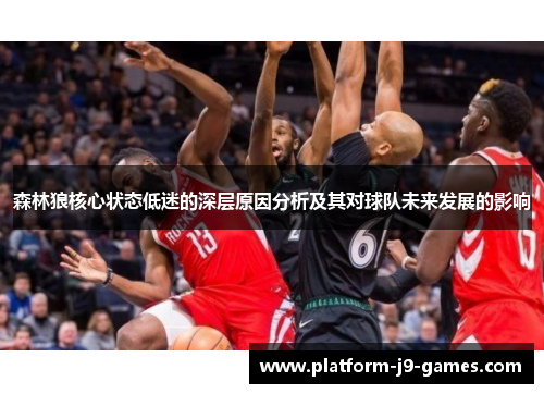 森林狼核心状态低迷的深层原因分析及其对球队未来发展的影响