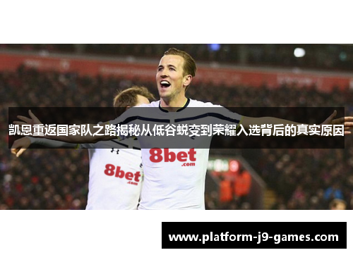 凯恩重返国家队之路揭秘从低谷蜕变到荣耀入选背后的真实原因