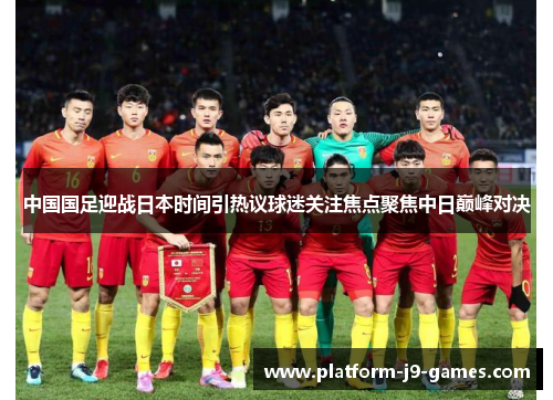 中国国足迎战日本时间引热议球迷关注焦点聚焦中日巅峰对决