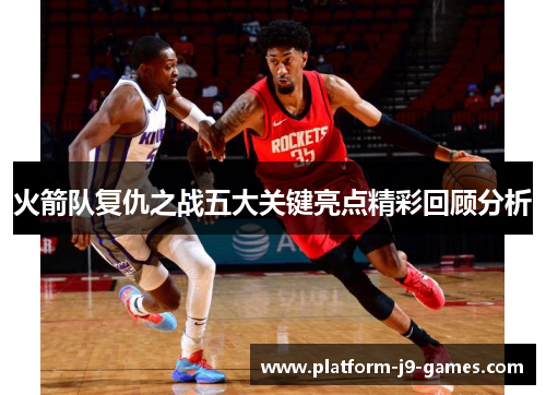 火箭队复仇之战五大关键亮点精彩回顾分析 火箭队复仇之战五大关键亮点精彩回顾分析
