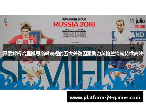 深度解析哈里凯恩巅峰表现的五大关键因素助力英格兰锋霸持续高效 深度解析哈里凯恩巅峰表现的五大关键因素助力英格兰锋霸持续高效