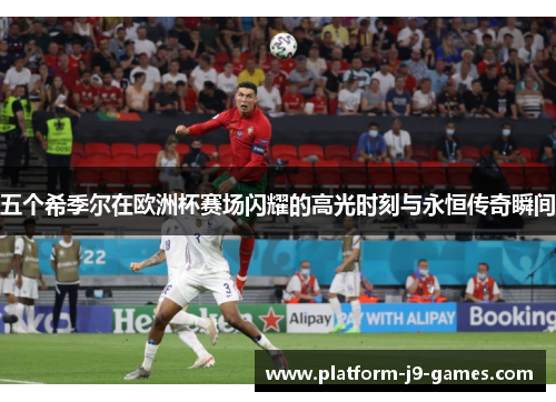 五个希季尔在欧洲杯赛场闪耀的高光时刻与永恒传奇瞬间