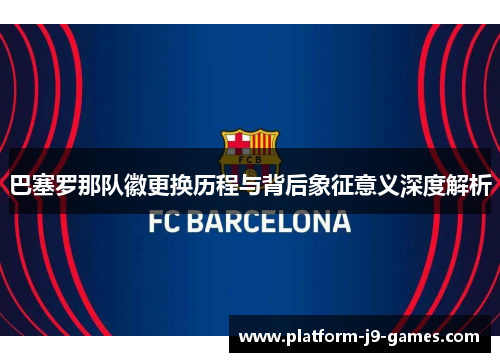 巴塞罗那队徽更换历程与背后象征意义深度解析