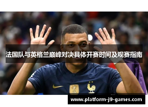 法国队与英格兰巅峰对决具体开赛时间及观赛指南 法国队与英格兰巅峰对决具体开赛时间及观赛指南