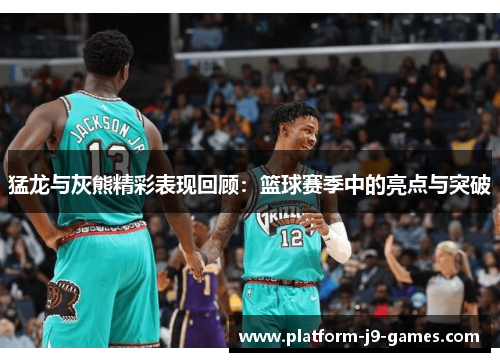 猛龙与灰熊精彩表现回顾:篮球赛季中的亮点与突破 猛龙与灰熊精彩表现回顾:篮球赛季中的亮点与突破