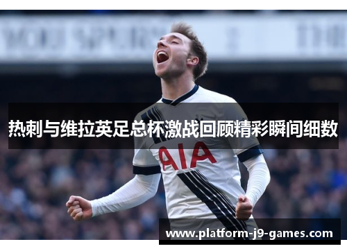 热刺与维拉英足总杯激战回顾精彩瞬间细数 热刺与维拉英足总杯激战回顾精彩瞬间细数