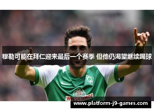 穆勒可能在拜仁迎来最后一个赛季 但他仍渴望继续踢球