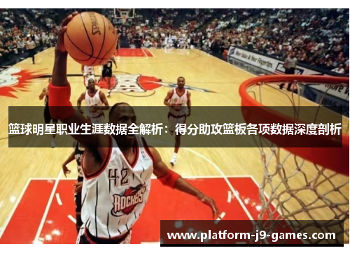 篮球明星职业生涯数据全解析：得分助攻篮板各项数据深度剖析