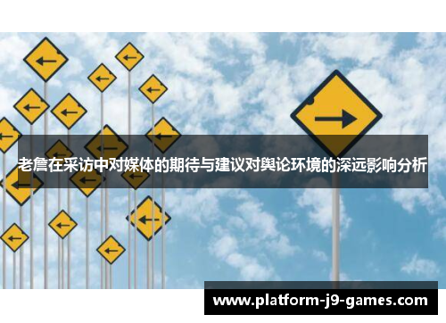 老詹在采访中对媒体的期待与建议对舆论环境的深远影响分析 老詹在采访中对媒体的期待与建议对舆论环境的深远影响分析