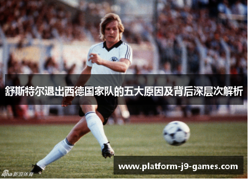 舒斯特尔退出西德国家队的五大原因及背后深层次解析 舒斯特尔退出西德国家队的五大原因及背后深层次解析
