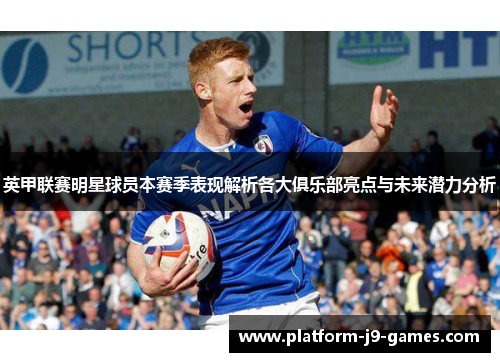 英甲联赛明星球员本赛季表现解析各大俱乐部亮点与未来潜力分析