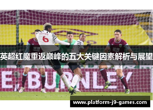 英超红魔重返巅峰的五大关键因素解析与展望