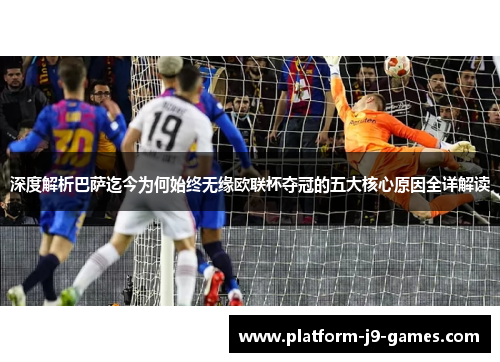 深度解析巴萨迄今为何始终无缘欧联杯夺冠的五大核心原因全详解读