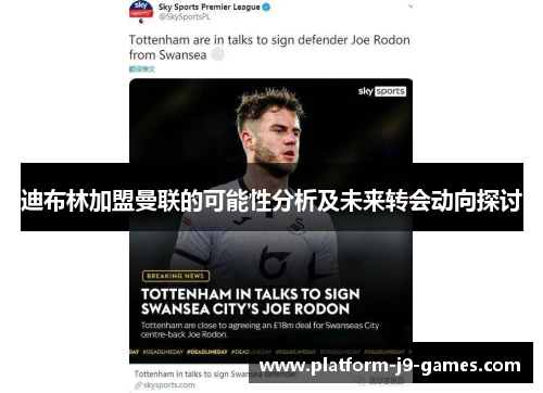 迪布林加盟曼联的可能性分析及未来转会动向探讨