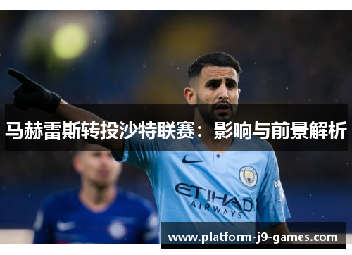 马赫雷斯转投沙特联赛:影响与前景解析 马赫雷斯转投沙特联赛:影响与前景解析