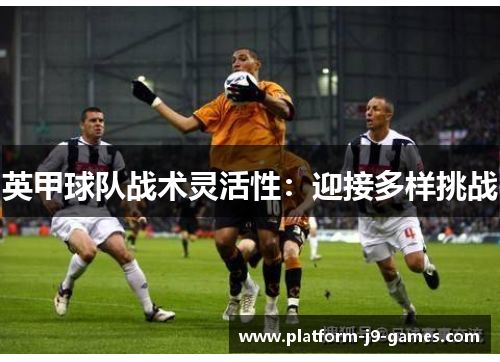 英甲球队战术灵活性：迎接多样挑战