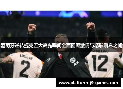 葡萄牙逆转捷克五大高光瞬间全面回顾激情与精彩瞬息之间 葡萄牙逆转捷克五大高光瞬间全面回顾激情与精彩瞬息之间