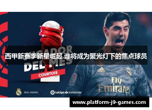 西甲新赛季新星崛起 谁将成为聚光灯下的焦点球员